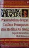 MASTERING MIRACLES: Penyembuhan Dengan Latihan Pernapasan dan Meditasi Qi Gong Seperti Dituturkan Oleh Suhunya.