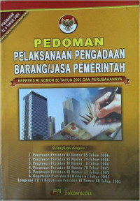 Pedoman Pelaksanaan Pengadaan Barang/Jasa Pemerintah: KEPPRES RI Nomor 80 Tahun 2003 dan Perubahannya